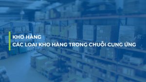 Kho hàng - Các loại kho hàng trong chuỗi cung ứng