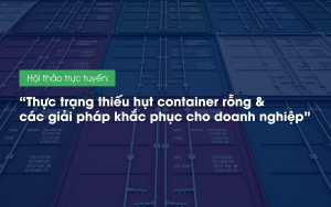 Hội thảo trực tuyến: “Thực trạng thiếu hụt container rỗng & các giải pháp khắc phục cho doanh nghiệp”